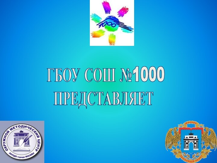 ГБОУ СОШ №1000 ПРЕДСТАВЛЯЕТ