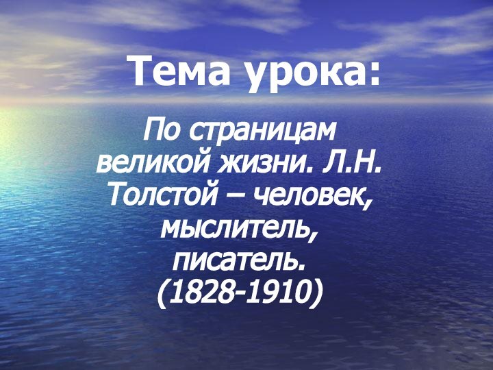 Тема урока:По страницам великой жизни. Л.Н. Толстой – человек, мыслитель, писатель.   (1828-1910)