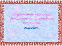 Возрождение народного декоративно- прикладного искусства. Орнамент