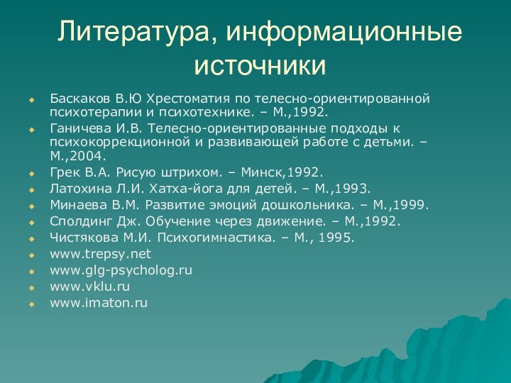 Литература, информационные источникиБаскаков В.Ю Хрестоматия по телесно-ориентированной психотерапии и психотехнике. – М.,1992.Ганичева