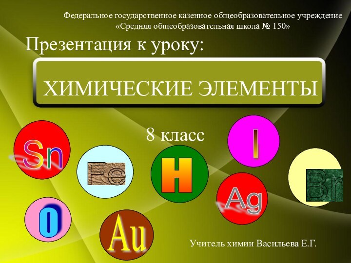 8 классПрезентация к уроку:Учитель химии Васильева Е.Г.ХИМИЧЕСКИЕ ЭЛЕМЕНТЫФедеральное государственное казенное общеобразовательное учреждение«Средняя общеобразовательная школа № 150»