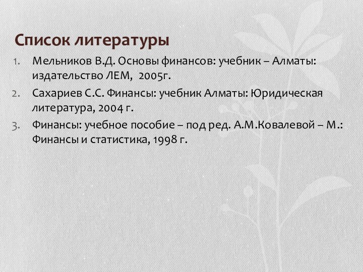 Список литературыМельников В.Д. Основы финансов: учебник – Алматы: издательство ЛЕМ, 2005г.Сахариев С.С.