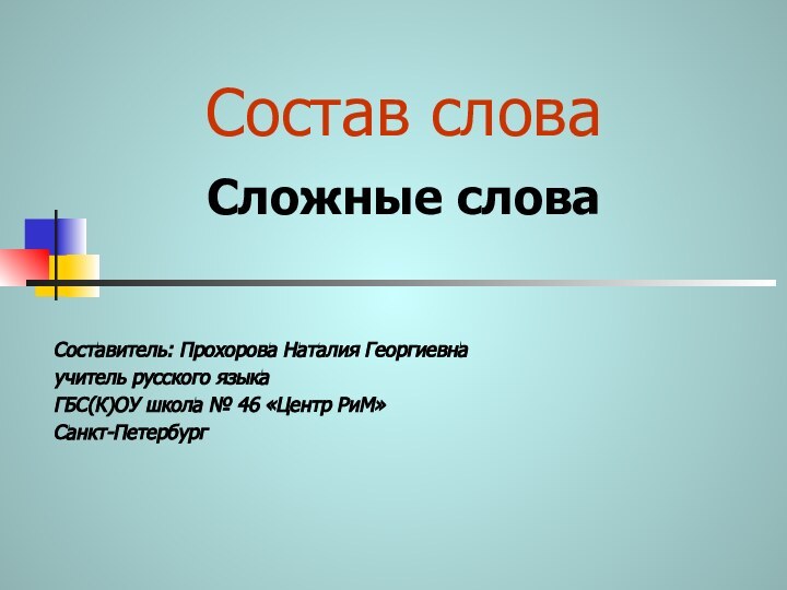 Состав слова  Сложные словаСоставитель: Прохорова Наталия Георгиевнаучитель русского языкаГБС(К)ОУ школа № 46 «Центр РиМ»Санкт-Петербург