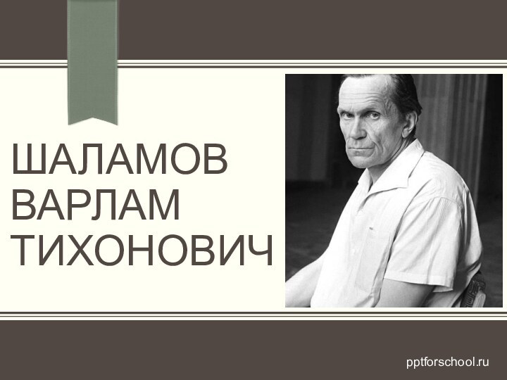 ШАЛАМОВ ВАРЛАМ ТИХОНОВИЧpptforschool.ru