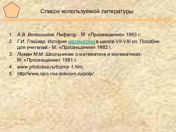 Список используемой литературыА.В. Волошинов. Пифагор.- М: «Просвещение» 1993 г.Г.И. Глейзер. История математики