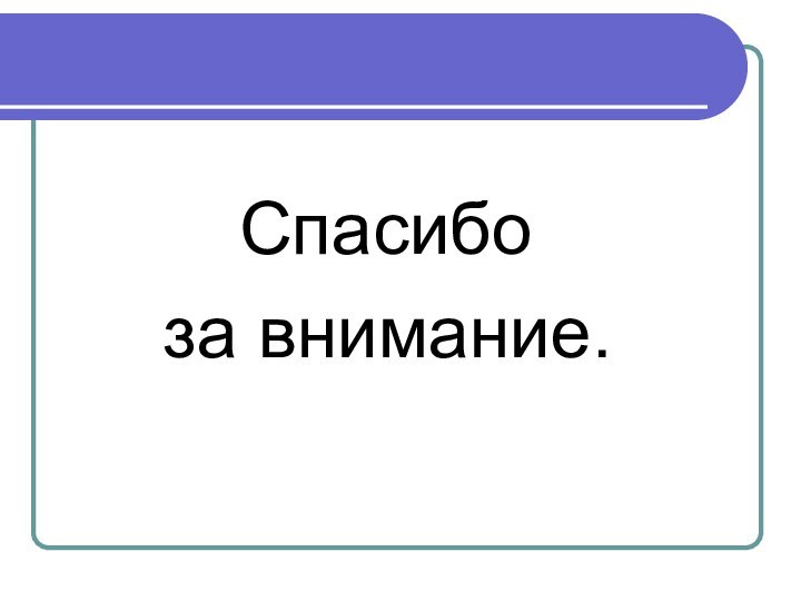 Спасибо   за внимание.