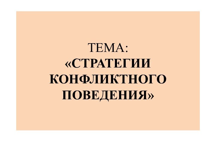 ТЕМА:  «СТРАТЕГИИ КОНФЛИКТНОГО ПОВЕДЕНИЯ»