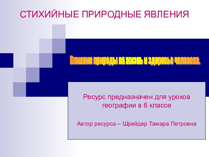 СТИХИЙНЫЕ ПРИРОДНЫЕ ЯВЛЕНИЯРесурс предназначен для уроков географии в 6 классеАвтор ресурса –