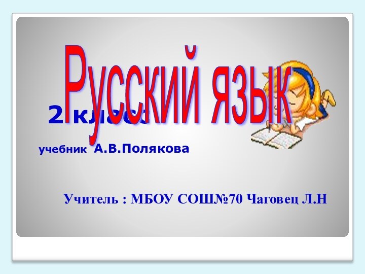 2 класс   учебник А.В.ПоляковаРусский язык Учитель : МБОУ СОШ№70 Чаговец Л.Н