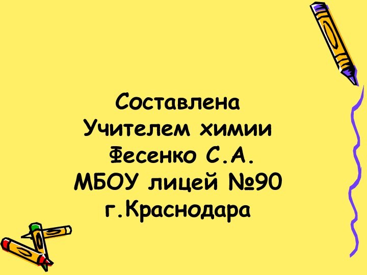 Составлена Учителем химии  Фесенко С.А.  МБОУ лицей №90 г.Краснодара