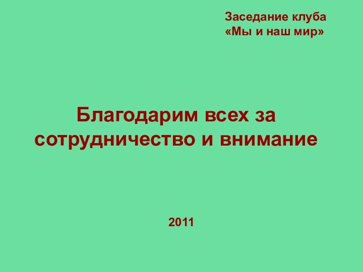 Благодарим всех за сотрудничество и вниманиеЗаседание клуба «Мы и наш мир»2011