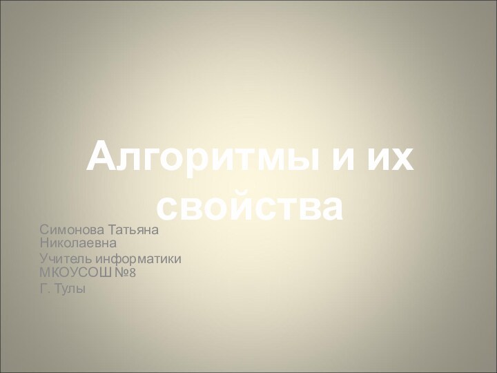 Симонова Татьяна Николаевна Учитель информатики МКОУСОШ №8Г. ТулыАлгоритмы и их свойства