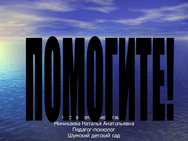 Составитель презентацииМиникаева Наталья АнатольевнаПедагог-психолог Шумский детский сад ПОМОГИТЕ!