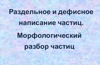 Раздельное и дефисное написание частиц - Морфологический разбор частиц