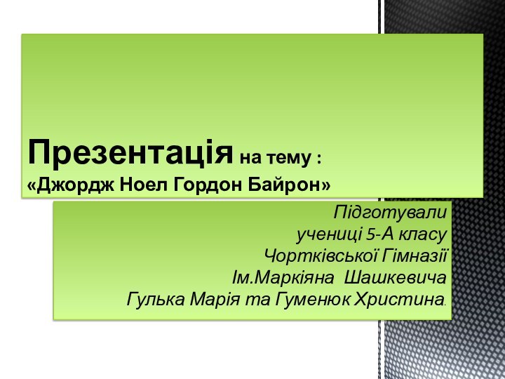 Підготували учениці 5-А класуЧортківської Гімназії Ім.Маркіяна ШашкевичаГулька Марія та Гуменюк Христина.Презентація на