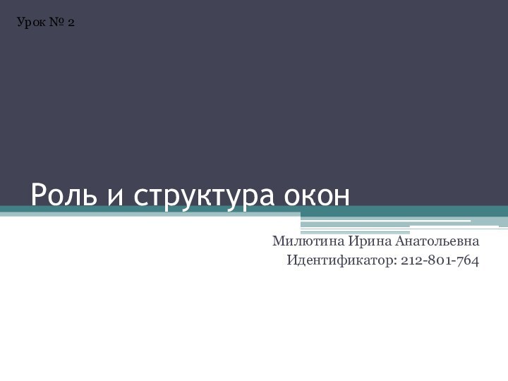 Роль и структура оконМилютина Ирина АнатольевнаИдентификатор: 212-801-764Урок № 2