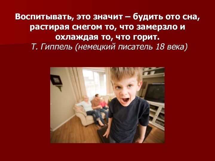 Воспитывать, это значит – будить ото сна, растирая снегом то, что