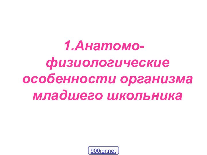 1.Анатомо-физиологические особенности организма младшего школьника