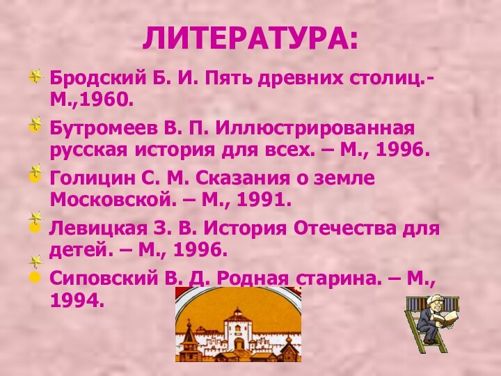 ЛИТЕРАТУРА:Бродский Б. И. Пять древних столиц.- М.,1960.Бутромеев В. П. Иллюстрированная русская история