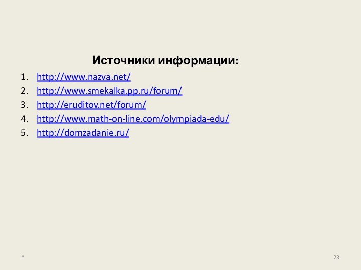 Источники информации:http://www.nazva.net/http://www.smekalka.pp.ru/forum/http://eruditov.net/forum/http://www.math-on-line.com/olympiada-edu/http://domzadanie.ru/*