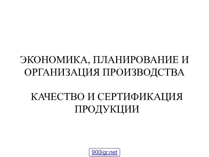 ЭКОНОМИКА, ПЛАНИРОВАНИЕ И ОРГАНИЗАЦИЯ ПРОИЗВОДСТВАКАЧЕСТВО И СЕРТИФИКАЦИЯ ПРОДУКЦИИ