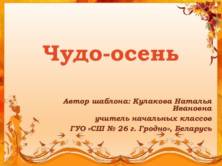 Автор шаблона: Кулакова Наталья Ивановнаучитель начальных классов ГУО «СШ № 26 г. Гродно», БеларусьЧудо-осень