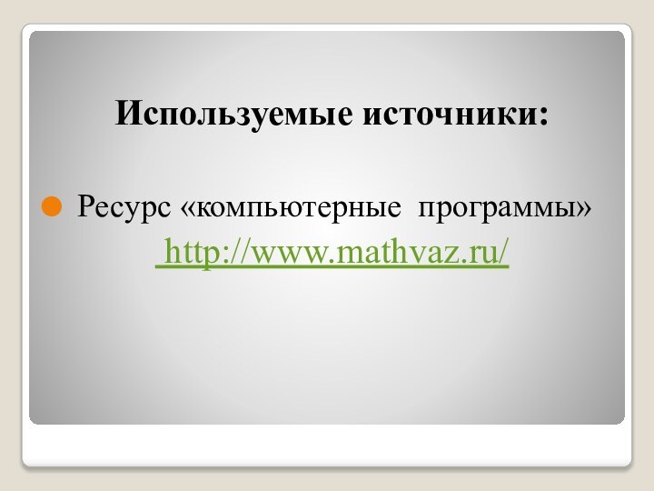 Используемые источники: Ресурс «компьютерные программы» http://www.mathvaz.ru/