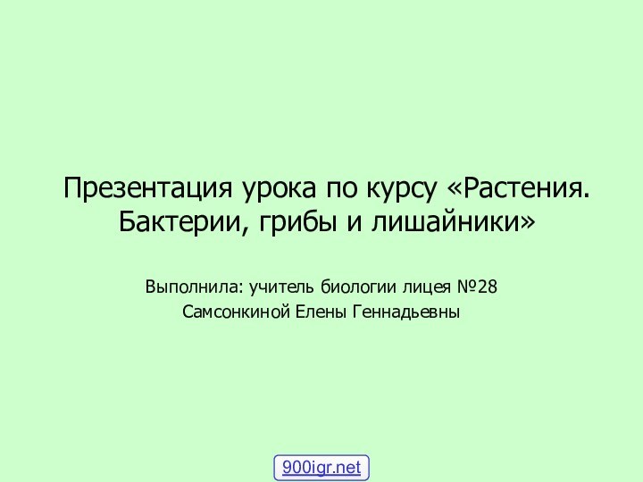 Презентация урока по курсу «Растения. Бактерии, грибы и лишайники»Выполнила: учитель биологии лицея №28 Самсонкиной Елены Геннадьевны