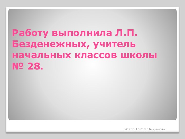 МОУ СОШ №28 Л.П.БезденежныхРаботу выполнила Л.П.Безденежных, учитель начальных классов школы  № 28.