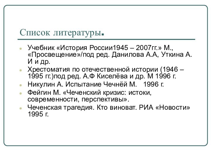 Список литературы.Учебник «История России1945 – 2007гг.» М., «Просвещение»/под ред. Данилова А.А, Уткина