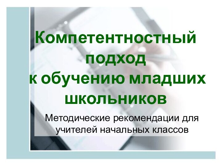 Компетентностный подход  к обучению младших школьниковМетодические рекомендации для учителей начальных классов