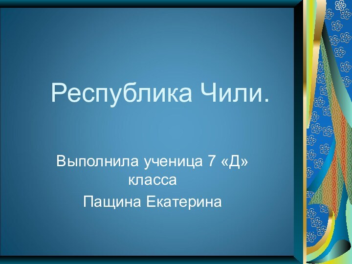 Республика Чили.Выполнила ученица 7 «Д» классаПащина Екатерина