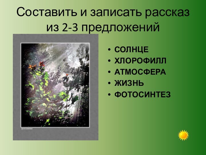 Составить и записать рассказ из 2-3 предложенийСОЛНЦЕХЛОРОФИЛЛАТМОСФЕРАЖИЗНЬФОТОСИНТЕЗ