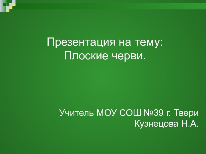 Презентация на тему:  Плоские черви. Учитель МОУ СОШ №39 г. Твери Кузнецова Н.А.