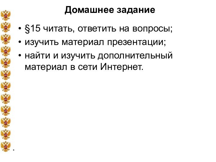 *Домашнее задание§15 читать, ответить на вопросы;изучить материал презентации;найти и изучить дополнительный материал в сети Интернет.