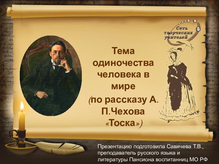 Тема одиночества человека в мире(по рассказу А.П.Чехова «Тоска»)Презентацию подготовила Савичева Т.В., преподаватель