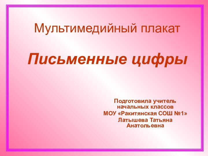 Мультимедийный плакат  Письменные цифрыПодготовила учитель начальных классовМОУ «Ракитянская СОШ №1»Латышева Татьяна Анатольевна