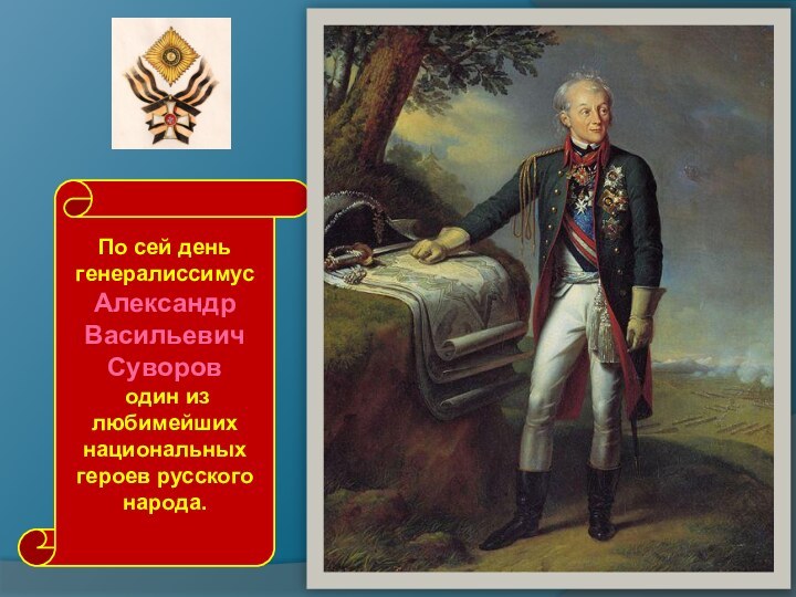 По сей день генералиссимус Александр Васильевич Суворов один из любимейших национальных героев русского народа.