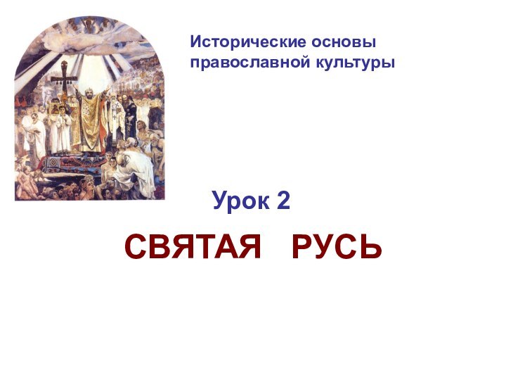Исторические основы  православной культурыУрок 2СВЯТАЯ  РУСЬ
