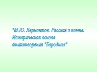 М.Ю. Лермонтов. Рассказ о поэте. Историческая основа стихотворения Бородино