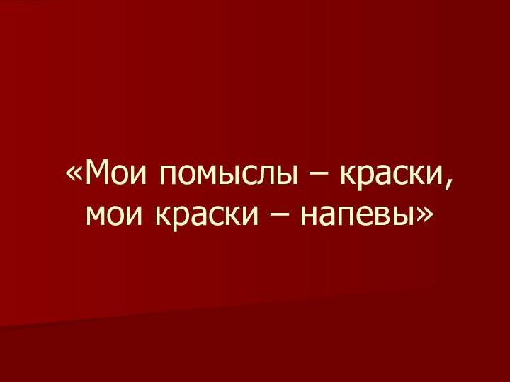 «Мои помыслы – краски, мои краски – напевы»