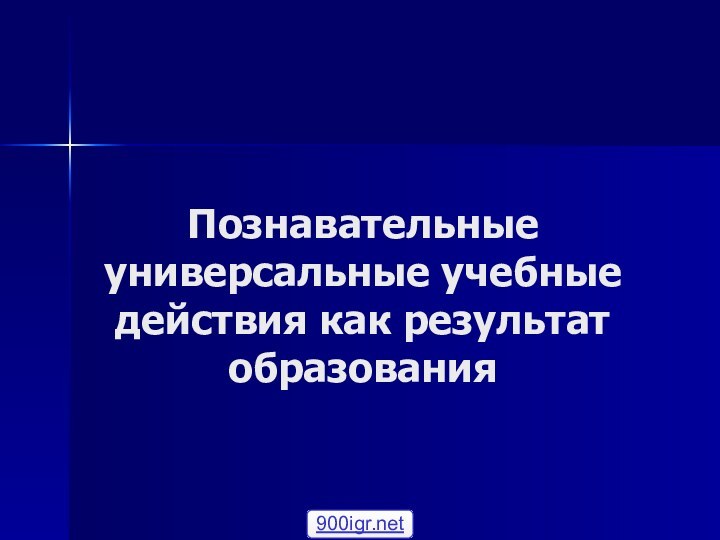 Познавательные универсальные учебные действия как результат образования