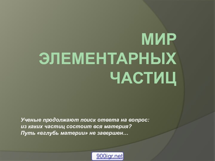 МИР элементарных частицУченые продолжают поиск ответа на вопрос: из каких частиц состоит