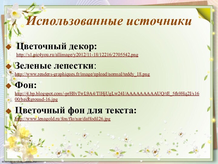 Использованные источникиЦветочный декор: http://s1.pic4you.ru/allimage/y2012/11-18/12216/2705542.png  Зеленые лепестки: http://www.renders-graphiques.fr/image/upload/normal/teddy_18.png Фон: http://4.bp.blogspot.com/-prH8vTwL9A4/TlHjUgLw24I/AAAAAAAAAUQ/tE_5fh9Hq2I/s1600/background-16.jpg Цветочный фон для текста: http://www.lenagold.ru/fon/flo/nar/daffodil26.jpg