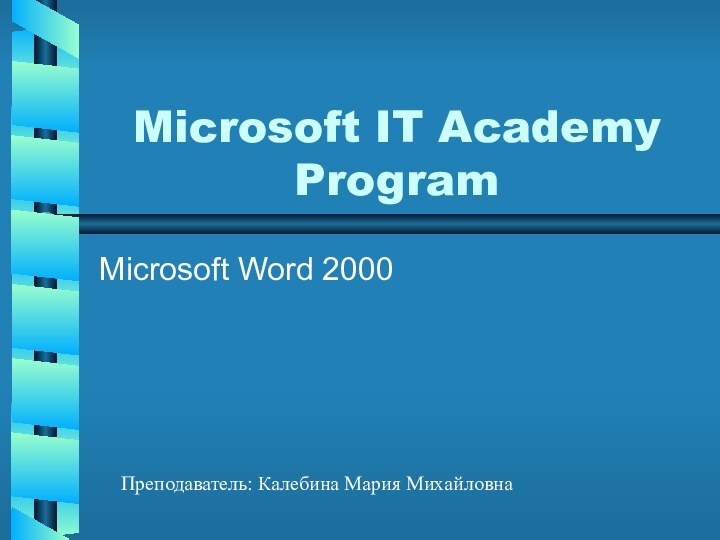 Microsoft IT Academy ProgramMicrosoft Word 2000 Преподаватель: Калебина Мария Михайловна