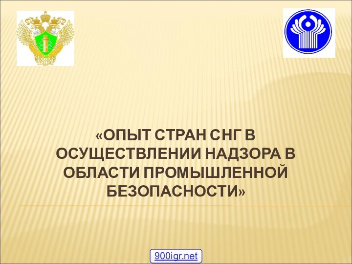 «ОПЫТ СТРАН СНГ В ОСУЩЕСТВЛЕНИИ НАДЗОРА В ОБЛАСТИ ПРОМЫШЛЕННОЙ БЕЗОПАСНОСТИ»