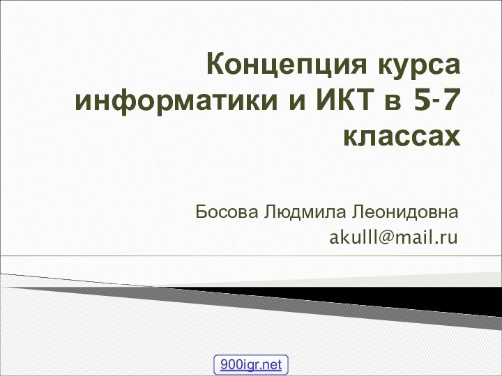 Концепция курса информатики и ИКТ в 5-7 классахБосова Людмила Леонидовнаakulll@mail.ru