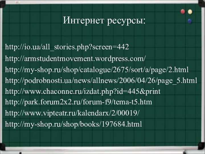 Интернет ресурсы:http://io.ua/all_stories.php?screen=442http://armstudentmovement.wordpress.com/http://my-shop.ru/shop/catalogue/2675/sort/a/page/2.htmlhttp://podrobnosti.ua/news/allnews/2006/04/26/page_5.htmlhttp://www.chaconne.ru/izdat.php?id=445&printhttp://park.forum2x2.ru/forum-f9/tema-t5.htmhttp://www.vipteatr.ru/kalendarx/2/00019/http://my-shop.ru/shop/books/197684.html