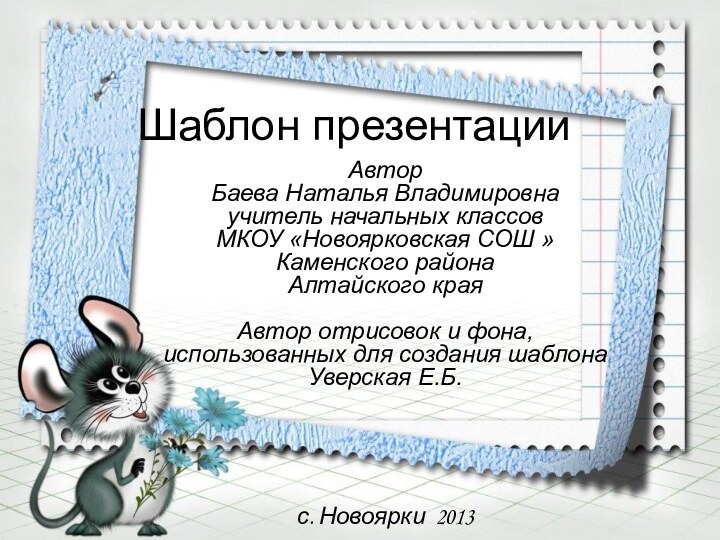 Шаблон презентацииАвторБаева Наталья Владимировнаучитель начальных классовМКОУ «Новоярковская СОШ »Каменского районаАлтайского краяАвтор отрисовок