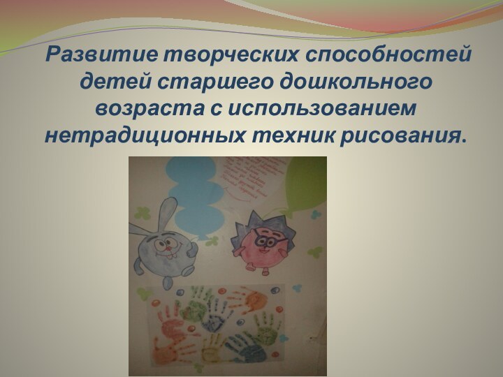 Развитие творческих способностей детей старшего дошкольного возраста с использованием нетрадиционных техник рисования.